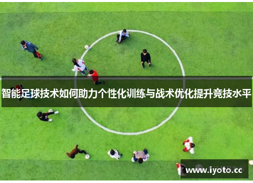 智能足球技术如何助力个性化训练与战术优化提升竞技水平