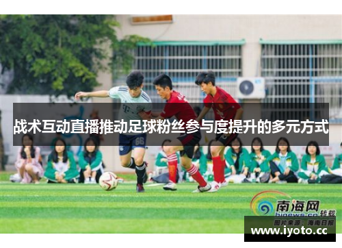 战术互动直播推动足球粉丝参与度提升的多元方式