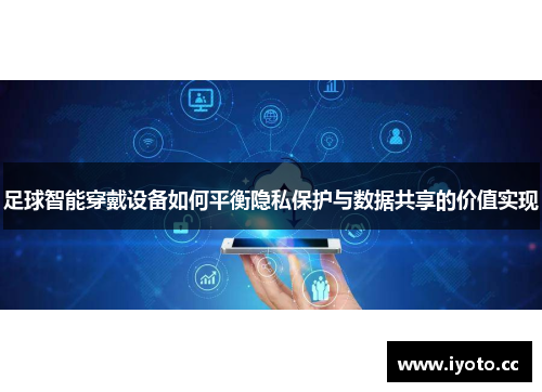 足球智能穿戴设备如何平衡隐私保护与数据共享的价值实现